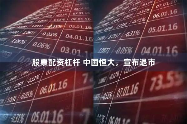 股票配资杠杆 中国恒大，宣布退市