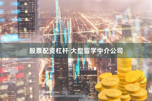 股票配资杠杆 大型留学中介公司