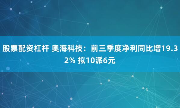 股票配资杠杆 奥海科技：前三季度净利同比增19.32% 拟10派6元