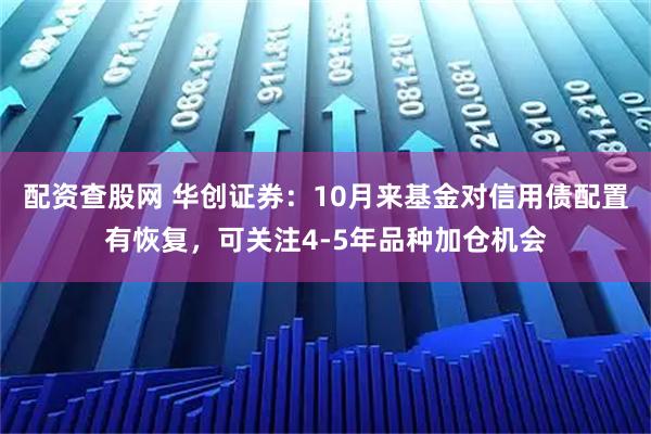 配资查股网 华创证券：10月来基金对信用债配置有恢复，可关注4-5年品种加仓机会