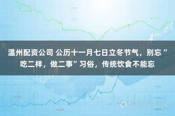 温州配资公司 公历十一月七日立冬节气，别忘“吃二样，做二事”习俗，传统饮食不能忘
