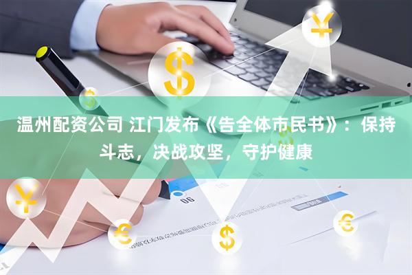 温州配资公司 江门发布《告全体市民书》：保持斗志，决战攻坚，守护健康