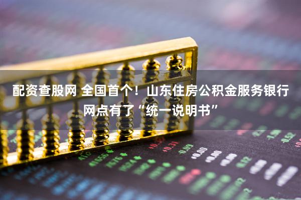 配资查股网 全国首个！山东住房公积金服务银行网点有了“统一说明书”